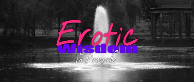 erotic-wisdom-in-proverbs-5 erotic wisdom in Proverbs 5:15-20